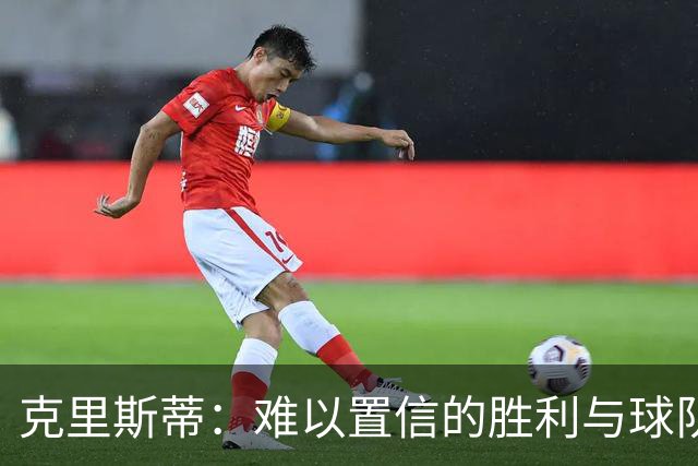 克里斯蒂：难以置信的胜利与球队辉煌的历程